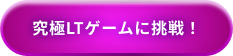 究極LTゲームに挑戦！