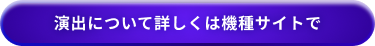 演出について詳しくは機種サイトで
