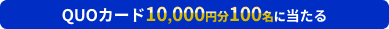 QUOカード10,000円分100名に当たる