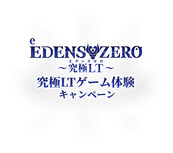 e EDENS ZERO 〜究極LT〜 究極LTゲーム体験キャンペーン